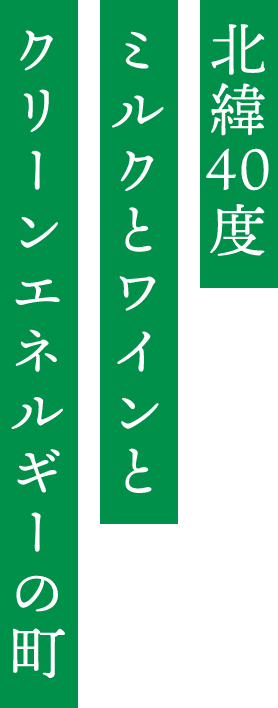 北緯40度 ミルクとワインと クリーンエネルギーの町